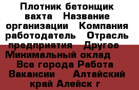 Плотник-бетонщик-вахта › Название организации ­ Компания-работодатель › Отрасль предприятия ­ Другое › Минимальный оклад ­ 1 - Все города Работа » Вакансии   . Алтайский край,Алейск г.